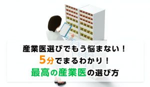 産業医選びでもう悩まない！5分でまるわかり！最高の産業医の選び方